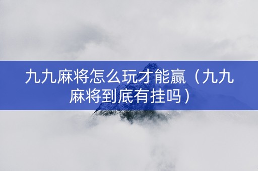 九九麻将怎么玩才能赢（九九麻将到底有挂吗）