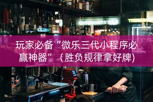 玩家必备“微乐三代小程序必赢神器”（胜负规律拿好牌)