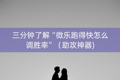 三分钟了解“微乐跑得快怎么调胜率”（助攻神器)
