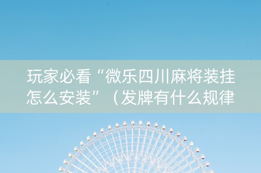 玩家必看“微乐四川麻将装挂怎么安装”（发牌有什么规律吗)