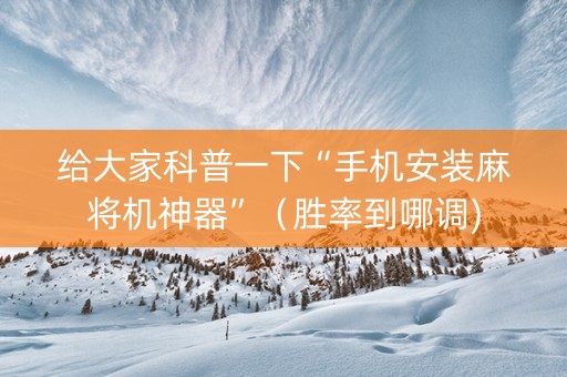 给大家科普一下“手机安装麻将机神器”（胜率到哪调)
