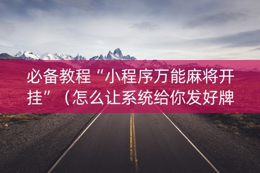 必备教程“小程序万能麻将开挂”（怎么让系统给你发好牌)