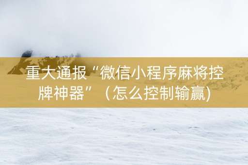 重大通报“微信小程序麻将控牌神器”（怎么控制输赢)