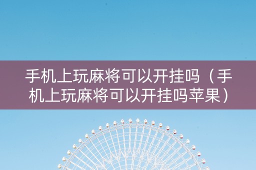 手机上玩麻将可以开挂吗（手机上玩麻将可以开挂吗苹果）