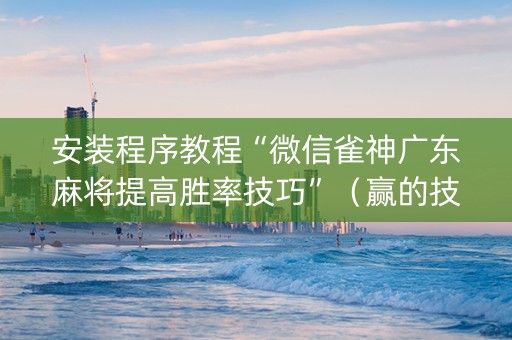 安装程序教程“微信雀神广东麻将提高胜率技巧”（赢的技巧规律)