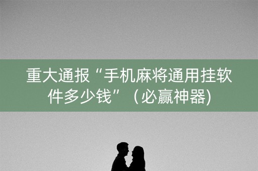 重大通报“手机麻将通用挂软件多少钱”（必赢神器)