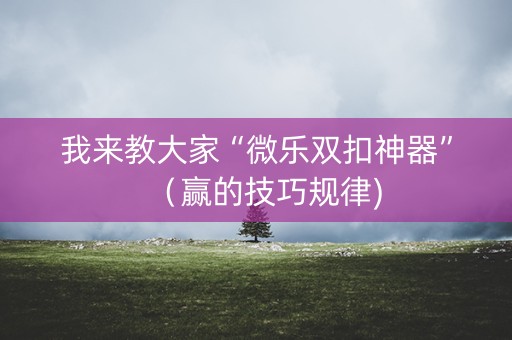 我来教大家“微乐双扣神器”（赢的技巧规律)