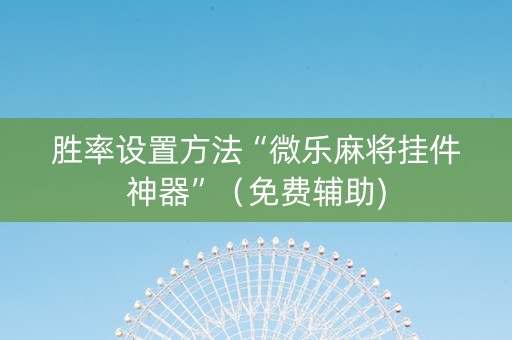 胜率设置方法“微乐麻将挂件神器”（免费辅助)