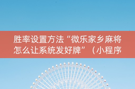 胜率设置方法“微乐家乡麻将怎么让系统发好牌”（小程序必赢神器)