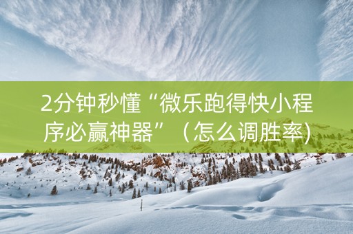 2分钟秒懂“微乐跑得快小程序必赢神器”（怎么调胜率)
