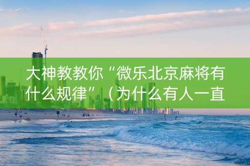大神教教你“微乐北京麻将有什么规律”（为什么有人一直赢)