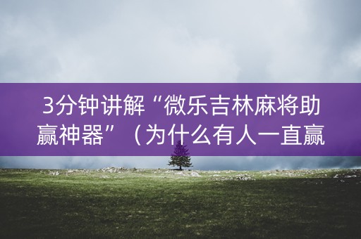3分钟讲解“微乐吉林麻将助赢神器”（为什么有人一直赢)
