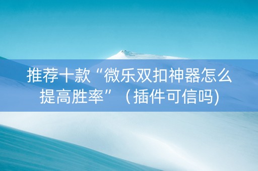 推荐十款“微乐双扣神器怎么提高胜率”（插件可信吗)