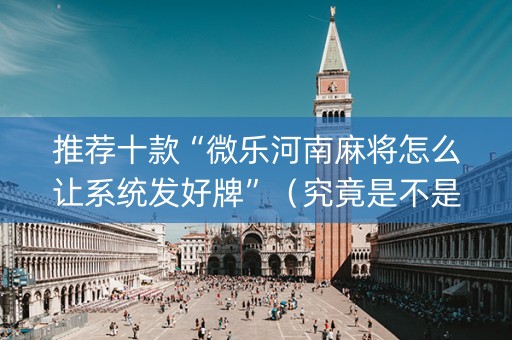 推荐十款“微乐河南麻将怎么让系统发好牌”（究竟是不是有挂)