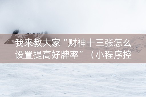 我来教大家“财神十三张怎么设置提高好牌率”（小程序控牌器)