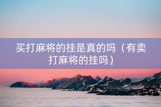 买打麻将的挂是真的吗（有卖打麻将的挂吗）