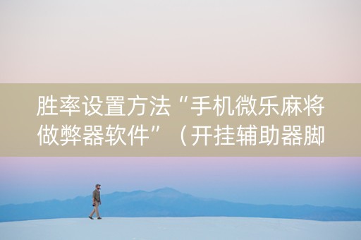 胜率设置方法“手机微乐麻将做弊器软件”（开挂辅助器脚本)