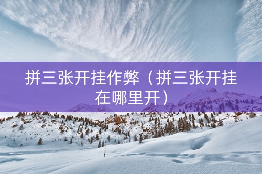 拼三张开挂作弊（拼三张开挂在哪里开）