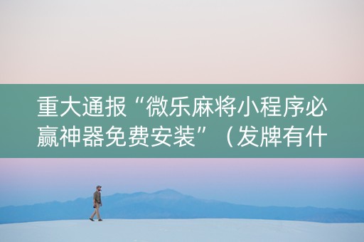 重大通报“微乐麻将小程序必赢神器免费安装”（发牌有什么规律吗)