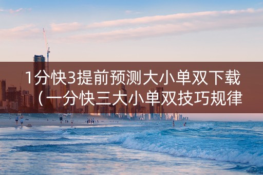 1分快3提前预测大小单双下载（一分快三大小单双技巧规律图片）