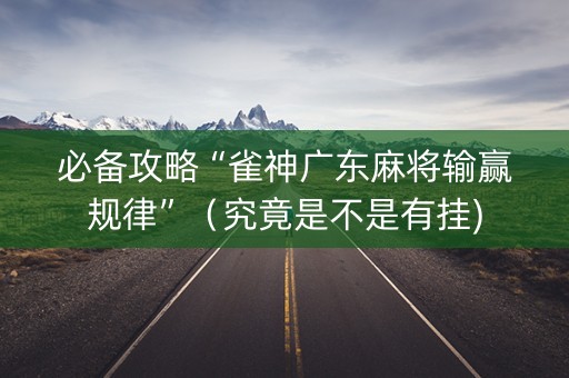必备攻略“雀神广东麻将输赢规律”（究竟是不是有挂)