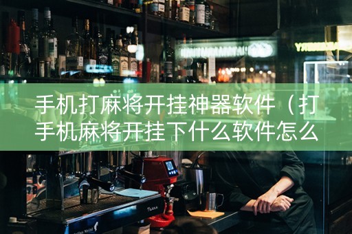 手机打麻将开挂神器软件（打手机麻将开挂下什么软件怎么用）