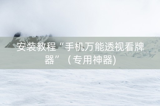 安装教程“手机万能透视看牌器”（专用神器)