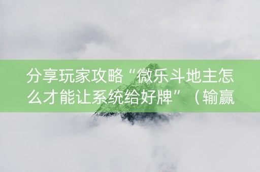 分享玩家攻略“微乐斗地主怎么才能让系统给好牌”（输赢有什么规律)