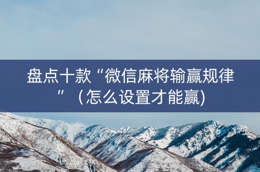 盘点十款“微信麻将输赢规律”（怎么设置才能赢)