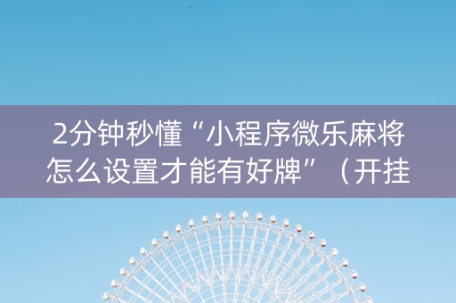 2分钟秒懂“小程序微乐麻将怎么设置才能有好牌”（开挂辅助插件)
