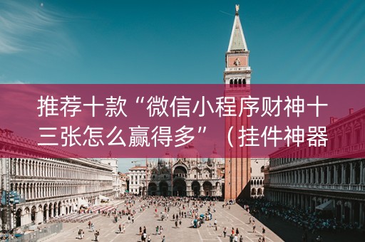 推荐十款“微信小程序财神十三张怎么赢得多”（挂件神器)
