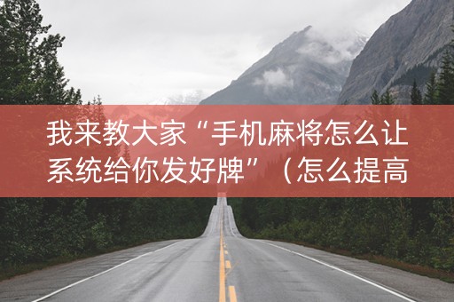 我来教大家“手机麻将怎么让系统给你发好牌”（怎么提高胜率)