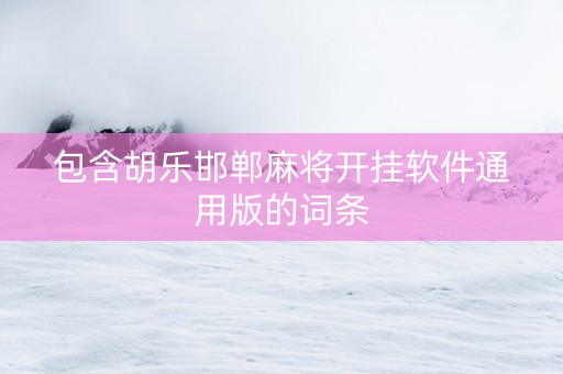 包含胡乐邯郸麻将开挂软件通用版的词条