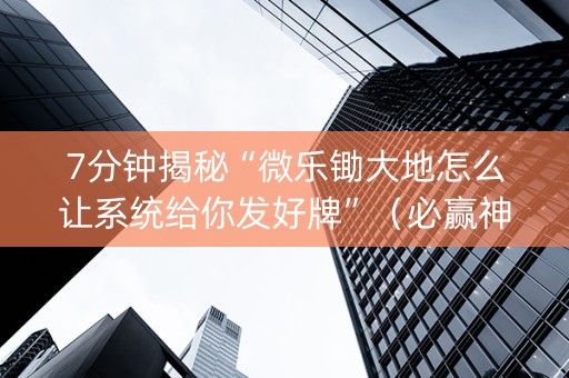 7分钟揭秘“微乐锄大地怎么让系统给你发好牌”（必赢神器辅助器)