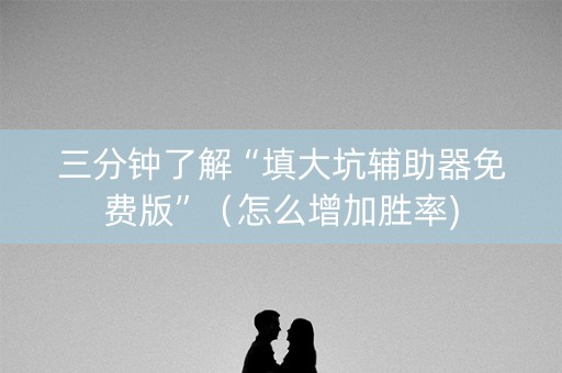 三分钟了解“填大坑辅助器免费版”（怎么增加胜率)