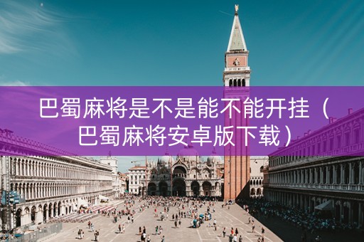 巴蜀麻将是不是能不能开挂（巴蜀麻将安卓版下载）