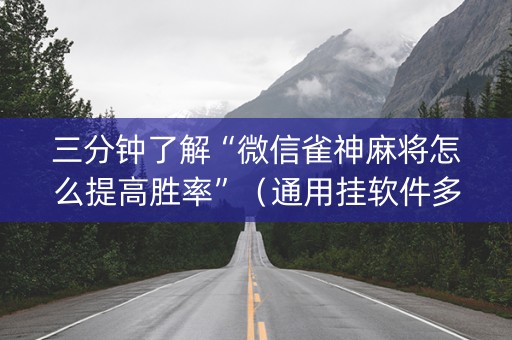三分钟了解“微信雀神麻将怎么提高胜率”（通用挂软件多少钱)