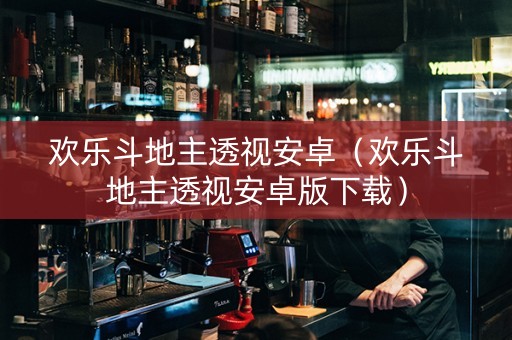 欢乐斗地主透视安卓（欢乐斗地主透视安卓版下载）
