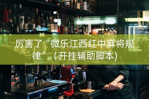 厉害了“微乐江西红中麻将规律”（开挂辅助脚本)