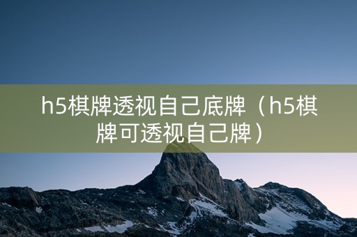 h5棋牌透视自己底牌（h5棋牌可透视自己牌）