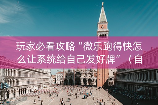 玩家必看攻略“微乐跑得快怎么让系统给自己发好牌”（自建房怎么赢)