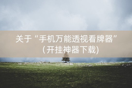 关于“手机万能透视看牌器”（开挂神器下载)