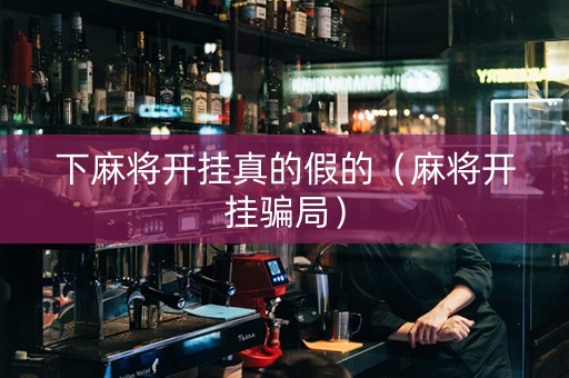 下麻将开挂真的假的（麻将开挂骗局）