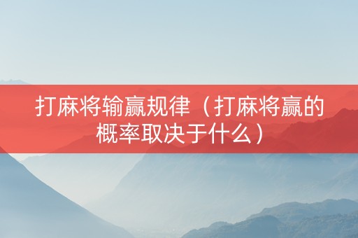 打麻将输赢规律（打麻将赢的概率取决于什么）