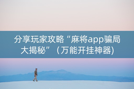 分享玩家攻略“麻将app骗局大揭秘”（万能开挂神器)