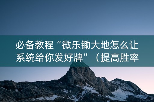 必备教程“微乐锄大地怎么让系统给你发好牌”（提高胜率软件)