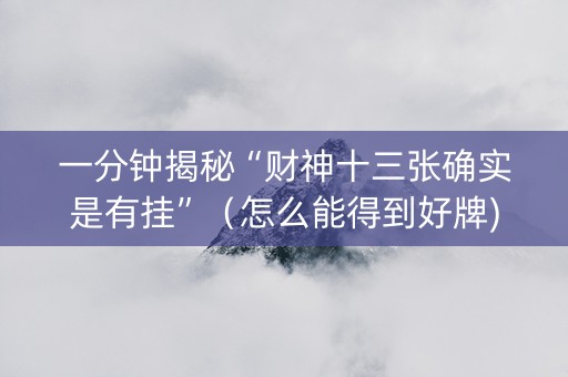 一分钟揭秘“财神十三张确实是有挂”（怎么能得到好牌)