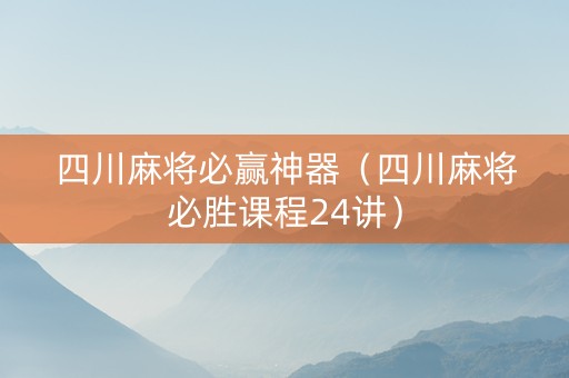 四川麻将必赢神器（四川麻将必胜课程24讲）