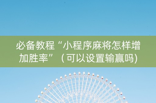必备教程“小程序麻将怎样增加胜率”（可以设置输赢吗)