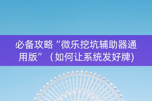 必备攻略“微乐挖坑辅助器通用版”（如何让系统发好牌)
